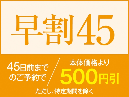 ■【早割45】45日以上前のご予約で、本体価格より500円引き！1泊2食和食膳プラン